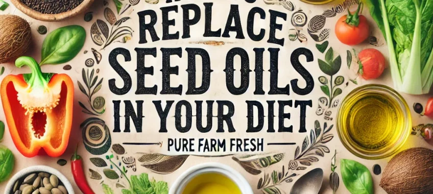 How to Replace Seed Oils in Your Diet